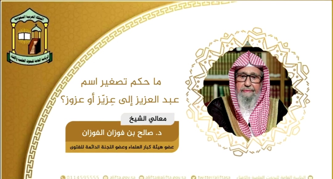 الشيخ "الفوزان" يكشف الحكم في تصغير أسماء عبدالعزيز إلى "عزوز" وعبدالرحمن إلى "دحيم" وعبدالله إلى "عبيّد"