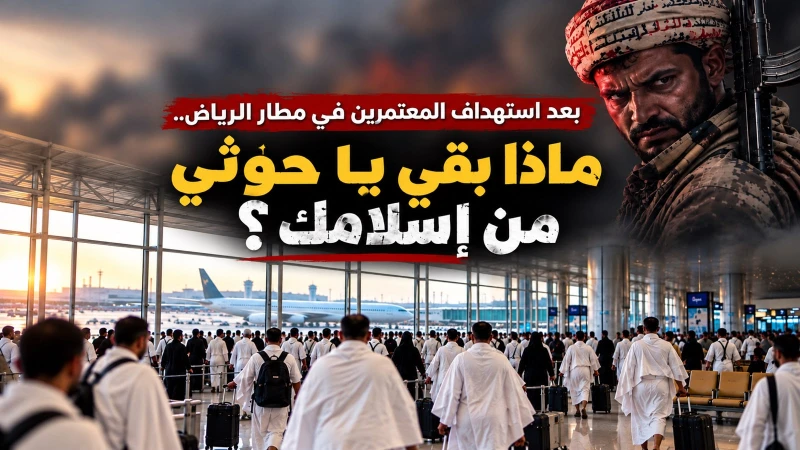 بعد استهداف المعتمرين في مطار الرياض.. ماذا بقي يا حوثي من إسلامك؟